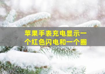 苹果手表充电显示一个红色闪电和一个圈