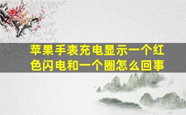 苹果手表充电显示一个红色闪电和一个圈怎么回事