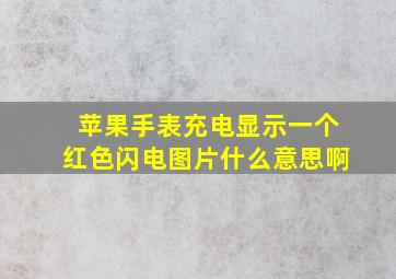 苹果手表充电显示一个红色闪电图片什么意思啊