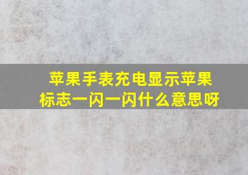 苹果手表充电显示苹果标志一闪一闪什么意思呀