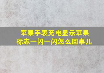 苹果手表充电显示苹果标志一闪一闪怎么回事儿