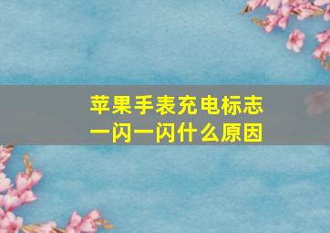 苹果手表充电标志一闪一闪什么原因