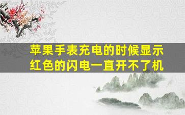 苹果手表充电的时候显示红色的闪电一直开不了机