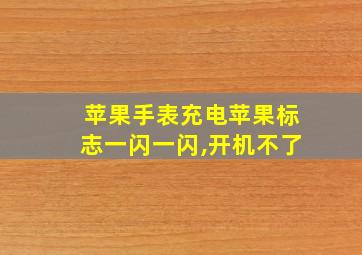 苹果手表充电苹果标志一闪一闪,开机不了