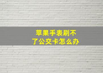 苹果手表刷不了公交卡怎么办