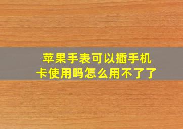 苹果手表可以插手机卡使用吗怎么用不了了