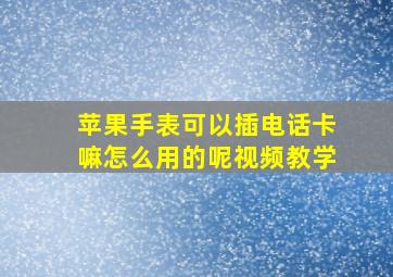 苹果手表可以插电话卡嘛怎么用的呢视频教学