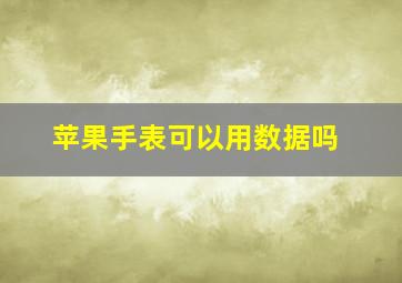 苹果手表可以用数据吗