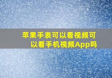 苹果手表可以看视频可以看手机视频App吗