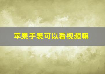 苹果手表可以看视频嘛