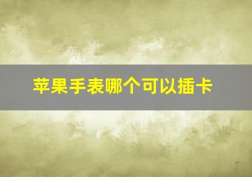 苹果手表哪个可以插卡