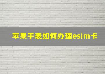 苹果手表如何办理esim卡