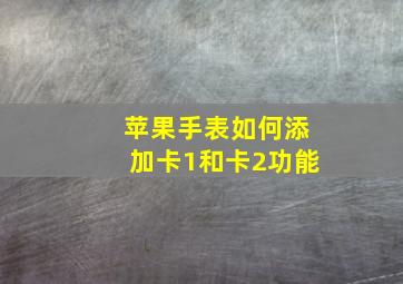 苹果手表如何添加卡1和卡2功能