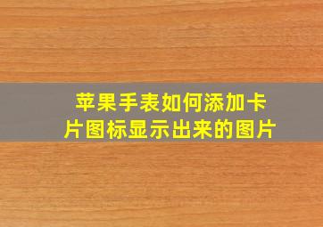 苹果手表如何添加卡片图标显示出来的图片