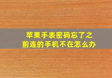 苹果手表密码忘了之前连的手机不在怎么办