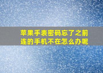 苹果手表密码忘了之前连的手机不在怎么办呢