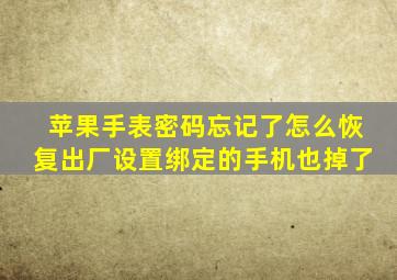 苹果手表密码忘记了怎么恢复出厂设置绑定的手机也掉了