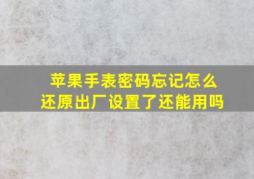 苹果手表密码忘记怎么还原出厂设置了还能用吗