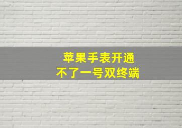 苹果手表开通不了一号双终端