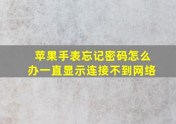 苹果手表忘记密码怎么办一直显示连接不到网络