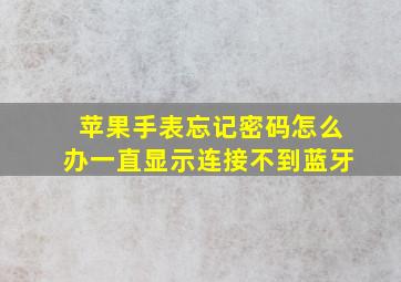 苹果手表忘记密码怎么办一直显示连接不到蓝牙