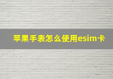 苹果手表怎么使用esim卡