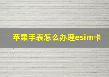 苹果手表怎么办理esim卡