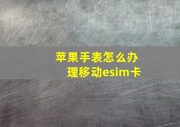 苹果手表怎么办理移动esim卡