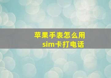 苹果手表怎么用sim卡打电话