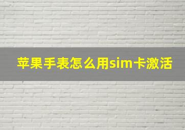 苹果手表怎么用sim卡激活