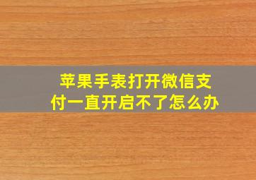 苹果手表打开微信支付一直开启不了怎么办