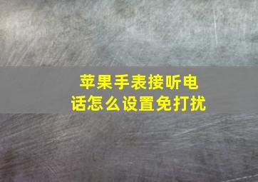 苹果手表接听电话怎么设置免打扰