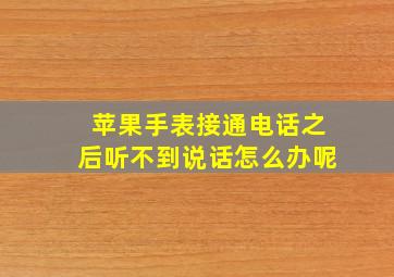 苹果手表接通电话之后听不到说话怎么办呢