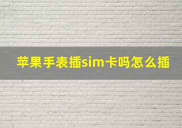 苹果手表插sim卡吗怎么插