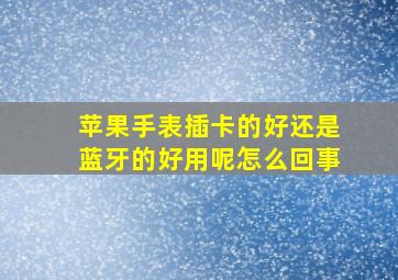 苹果手表插卡的好还是蓝牙的好用呢怎么回事