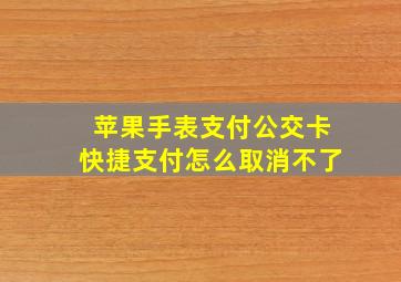 苹果手表支付公交卡快捷支付怎么取消不了