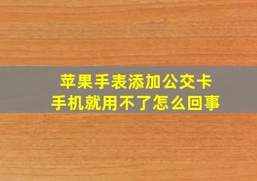 苹果手表添加公交卡手机就用不了怎么回事