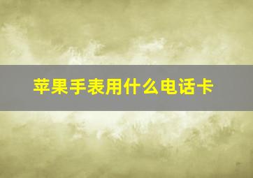 苹果手表用什么电话卡