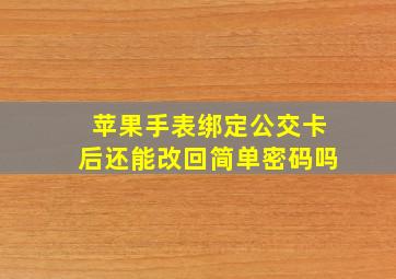 苹果手表绑定公交卡后还能改回简单密码吗