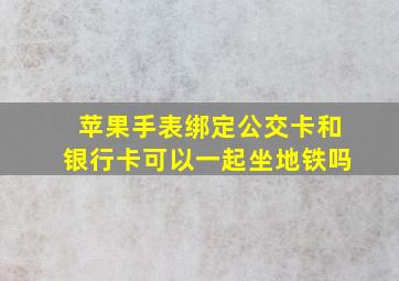 苹果手表绑定公交卡和银行卡可以一起坐地铁吗