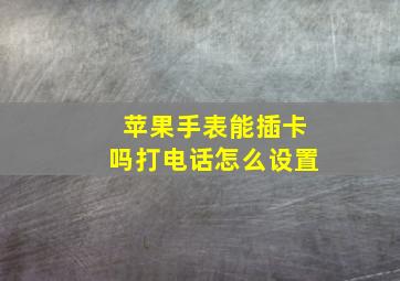 苹果手表能插卡吗打电话怎么设置