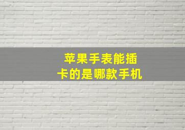 苹果手表能插卡的是哪款手机