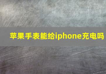 苹果手表能给iphone充电吗