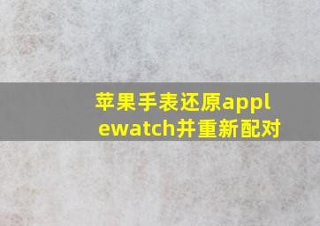 苹果手表还原applewatch并重新配对