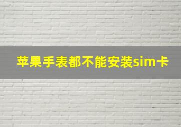 苹果手表都不能安装sim卡