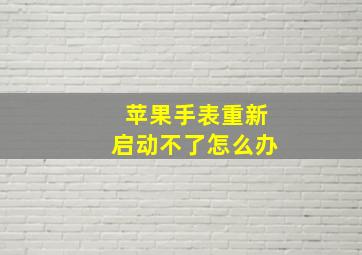 苹果手表重新启动不了怎么办