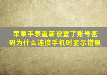 苹果手表重新设置了账号密码为什么连接手机时显示错误