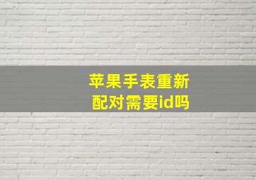 苹果手表重新配对需要id吗