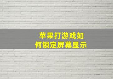 苹果打游戏如何锁定屏幕显示