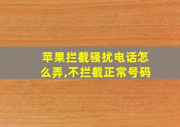 苹果拦截骚扰电话怎么弄,不拦截正常号码